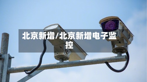 北京新增/北京新增电子监控