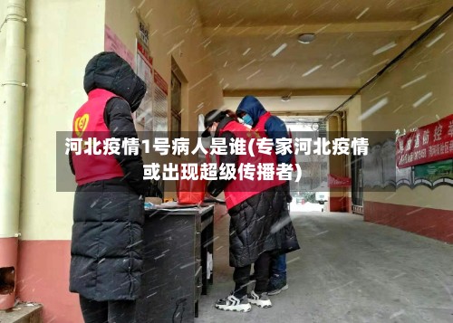 河北疫情1号病人是谁(专家河北疫情或出现超级传播者)