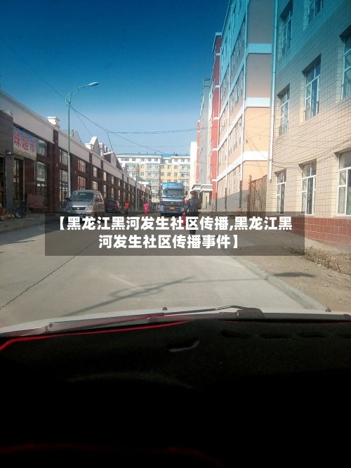 【黑龙江黑河发生社区传播,黑龙江黑河发生社区传播事件】