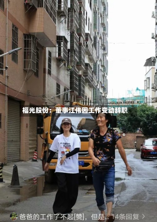 福光股份：董事江伟因工作变动辞职-第1张图片