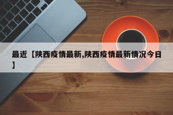 最近【陕西疫情最新,陕西疫情最新情况今日】