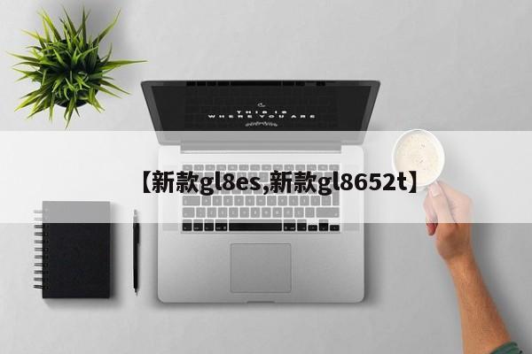 【新款gl8es,新款gl8652t】