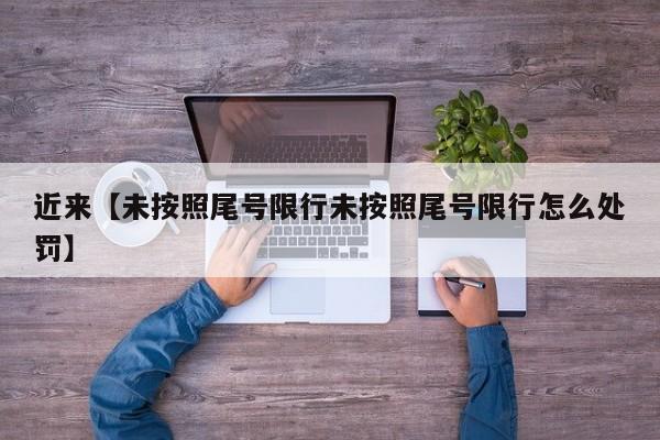 近来【未按照尾号限行未按照尾号限行怎么处罚】
