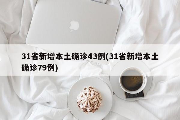 31省新增本土确诊43例(31省新增本土确诊79例)