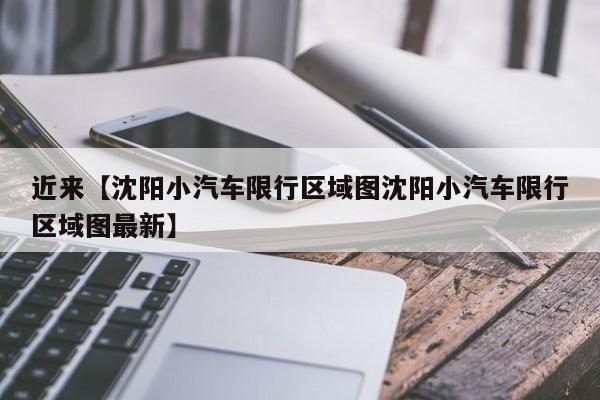 近来【沈阳小汽车限行区域图沈阳小汽车限行区域图最新】
