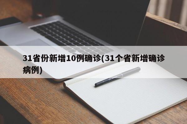 31省份新增10例确诊(31个省新增确诊病例)