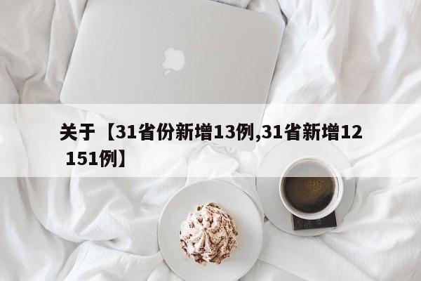 关于【31省份新增13例,31省新增12 151例】