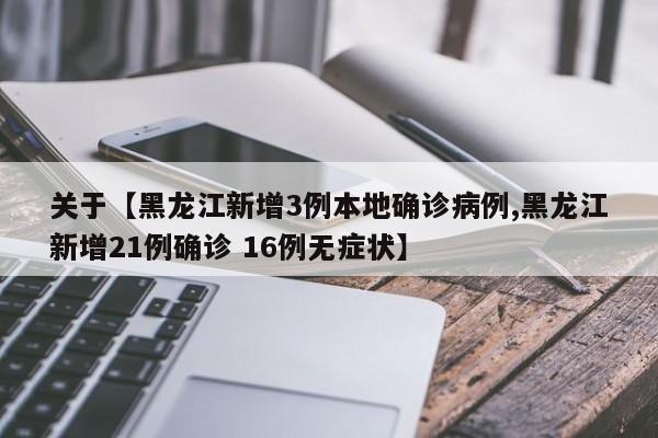 关于【黑龙江新增3例本地确诊病例,黑龙江新增21例确诊 16例无症状】