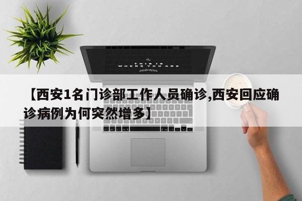 【西安1名门诊部工作人员确诊,西安回应确诊病例为何突然增多】