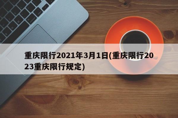 重庆限行2021年3月1日(重庆限行2023重庆限行规定)