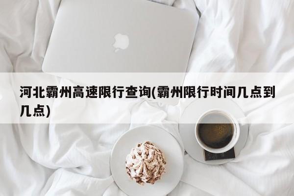 河北霸州高速限行查询(霸州限行时间几点到几点)