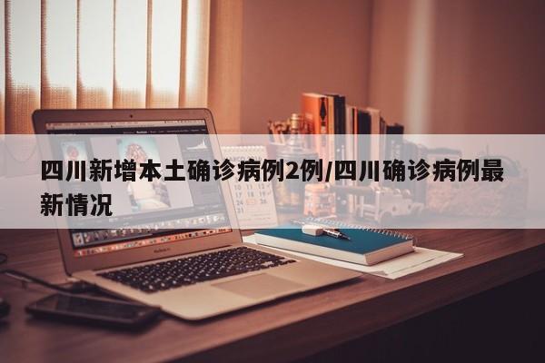四川新增本土确诊病例2例/四川确诊病例最新情况