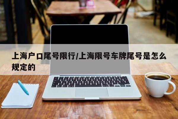 上海户口尾号限行/上海限号车牌尾号是怎么规定的