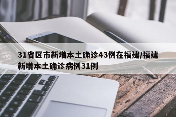 31省区市新增本土确诊43例在福建/福建新增本土确诊病例31例