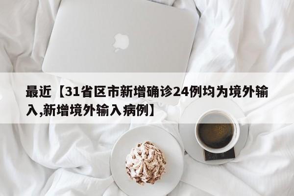 最近【31省区市新增确诊24例均为境外输入,新增境外输入病例】