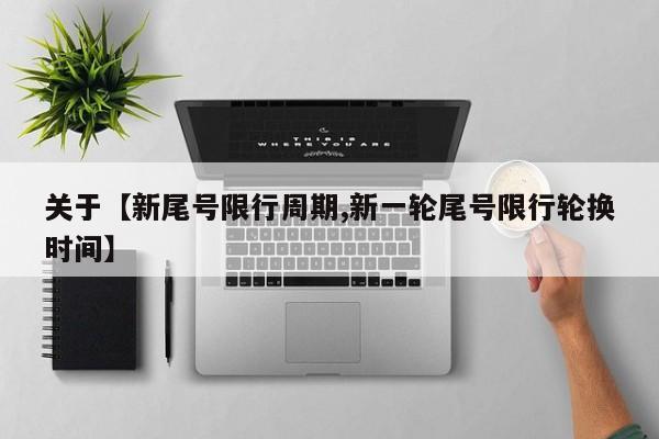 关于【新尾号限行周期,新一轮尾号限行轮换时间】