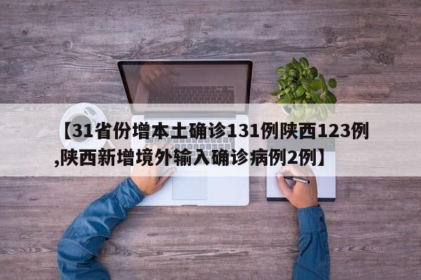【31省份增本土确诊131例陕西123例,陕西新增境外输入确诊病例2例】