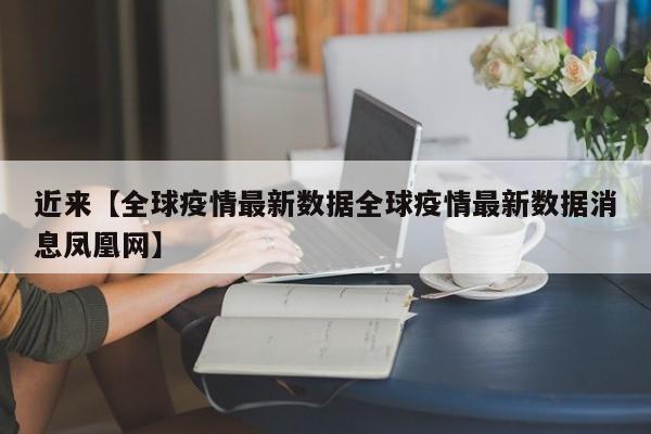 近来【全球疫情最新数据全球疫情最新数据消息凤凰网】