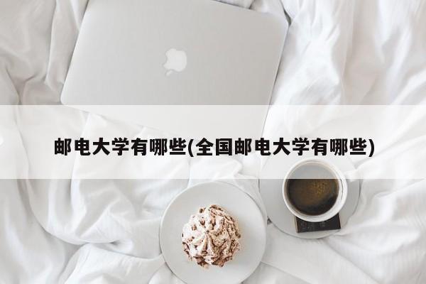 邮电大学有哪些(全国邮电大学有哪些)