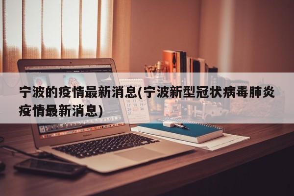 宁波的疫情最新消息(宁波新型冠状病毒肺炎疫情最新消息)