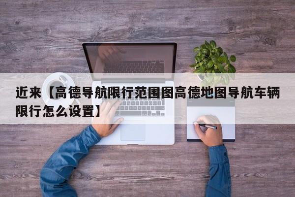 近来【高德导航限行范围图高德地图导航车辆限行怎么设置】