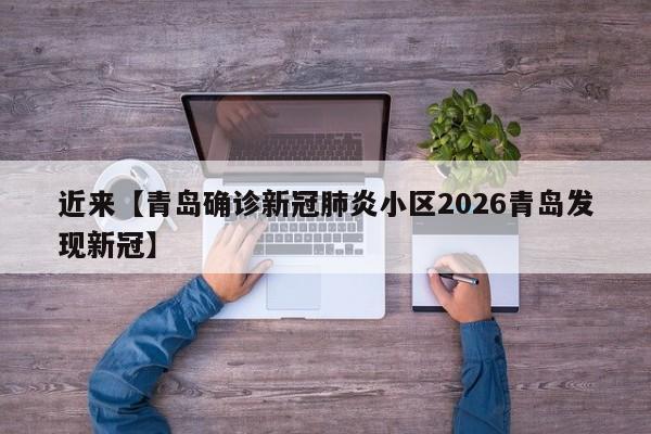 近来【青岛确诊新冠肺炎小区2026青岛发现新冠】