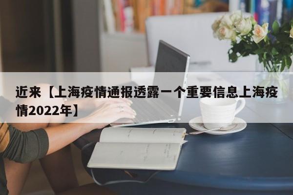 近来【上海疫情通报透露一个重要信息上海疫情2022年】