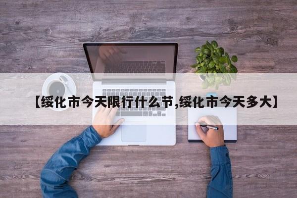 【绥化市今天限行什么节,绥化市今天多大】