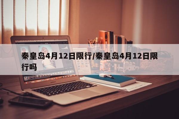 秦皇岛4月12日限行/秦皇岛4月12日限行吗