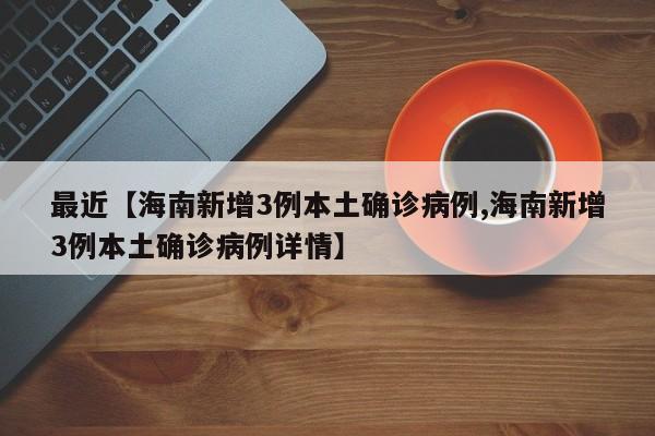最近【海南新增3例本土确诊病例,海南新增3例本土确诊病例详情】