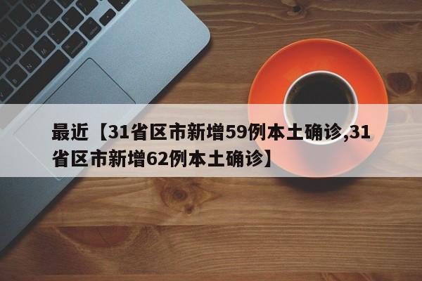 最近【31省区市新增59例本土确诊,31省区市新增62例本土确诊】