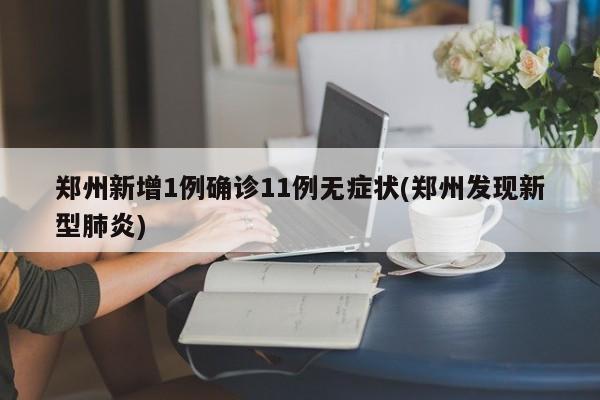 郑州新增1例确诊11例无症状(郑州发现新型肺炎)