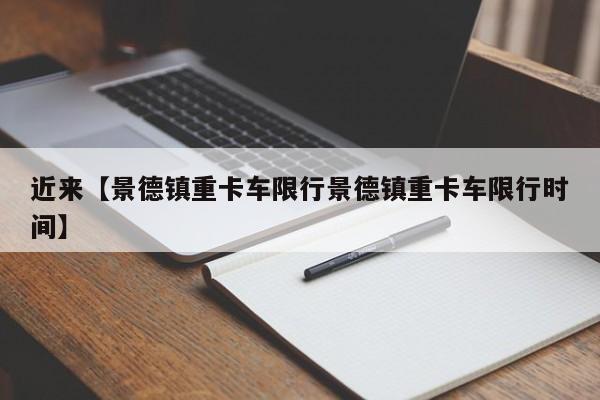 近来【景德镇重卡车限行景德镇重卡车限行时间】
