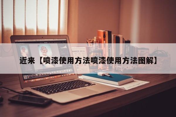 近来【喷漆使用方法喷漆使用方法图解】