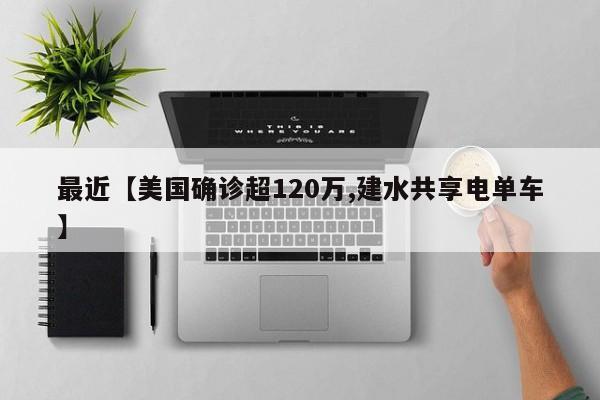 最近【美国确诊超120万,建水共享电单车】