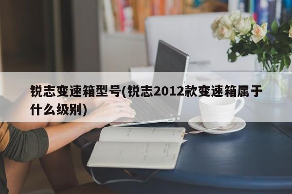 锐志变速箱型号(锐志2012款变速箱属于什么级别)