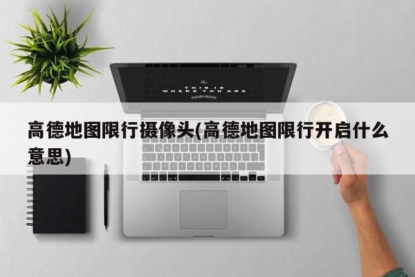 高德地图限行摄像头(高德地图限行开启什么意思)