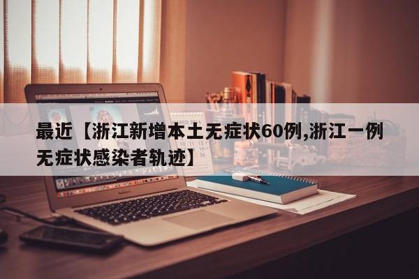 最近【浙江新增本土无症状60例,浙江一例无症状感染者轨迹】